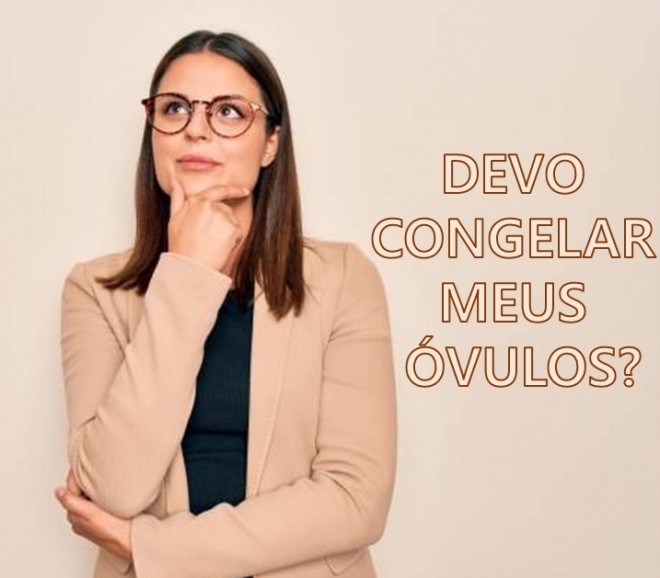 Não quero engravidar agora… Devo congelar meus óvulos?